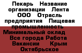 Пекарь › Название организации ­ Лента, ООО › Отрасль предприятия ­ Пищевая промышленность › Минимальный оклад ­ 1 - Все города Работа » Вакансии   . Крым,Октябрьское